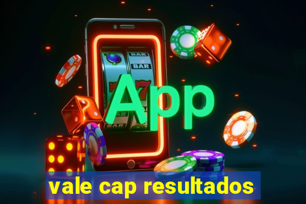 vale cap resultados